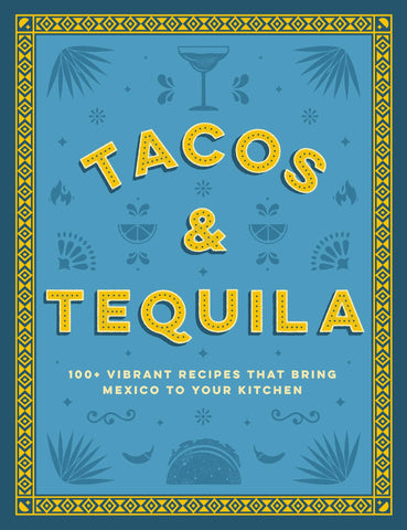 Image of Tacos and Tequila: 100+ Vibrant Recipes That Bring Mexico to Your Kitchen