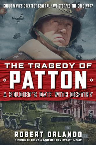 Image of THE TRAGEDY OF PATTON A SOLDIER'S DATE WITH DESTINY: COULD WORLD WAR II'S GREATEST GENERAL HAVE STOPPED THE COLD WAR?