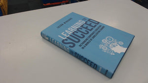 Learning to Succeed: Rethinking Corporate Education in a World of Unrelenting Change