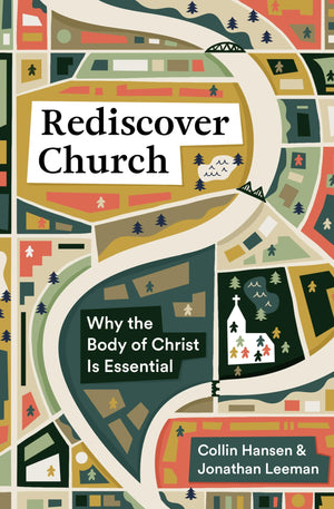 REDISCOVER CHURCH: WHY THE BODY OF CHRIST IS ESSENTIAL (THE GOSPEL COALITION AND 9MARKS)