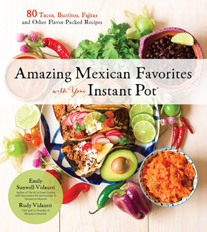 Amazing Mexican Favorites with Your Instant Pot: 80 Tacos, Burritos, Fajitas and Other Flavor-Packed Recipes