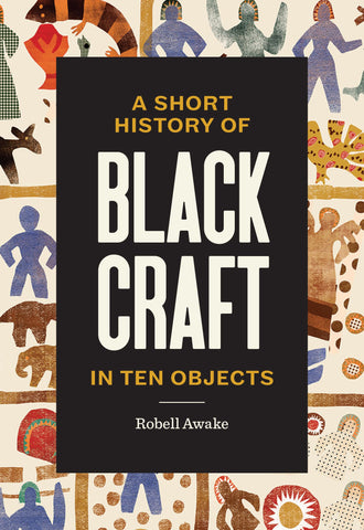 Image of A SHORT HISTORY OF BLACK CRAFT IN TEN OBJECTS