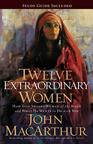 Image of TWELVE EXTRAORDINARY WOMEN: HOW GOD SHAPED WOMEN OF THE BIBLE, AND WHAT HE WANTS TO DO WITH YOU