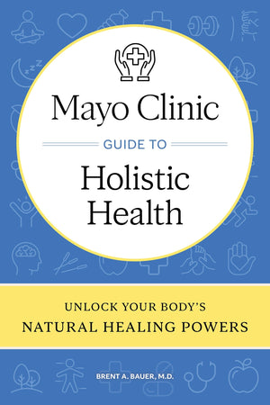 Mayo Clinic Guide to Holistic Health: Unlock your body's natural healing powers