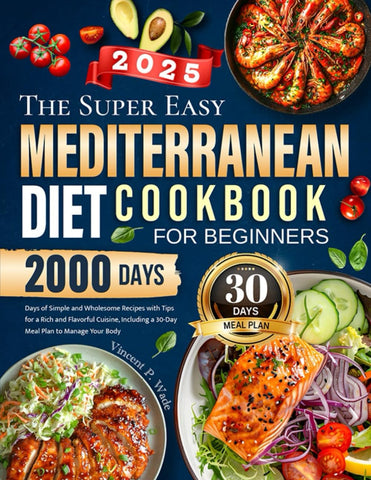 Image of The Super Easy Mediterranean Diet Cookbook for Beginners: 2000 Days of Simple and Wholesome Recipes with Tips for a Rich and Flavorful Cuisine, Including a 30-Day Meal Plan to Manage Your Body