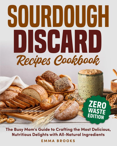 Image of Sourdough Discard Recipes Cookbook: The Busy Mom's Guide to Crafting the Most Delicious, Nutritious Delights with All-Natural Ingredients (Baking Bliss with Emma Brooks)