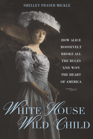 Image of White House Wild Child: How Alice Roosevelt Broke All the Rules and Won the Heart of America