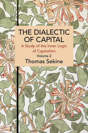 The Dialectics of Capital (volume 2): A Study of the Inner Logic of Capitalism (Historical Materialism)