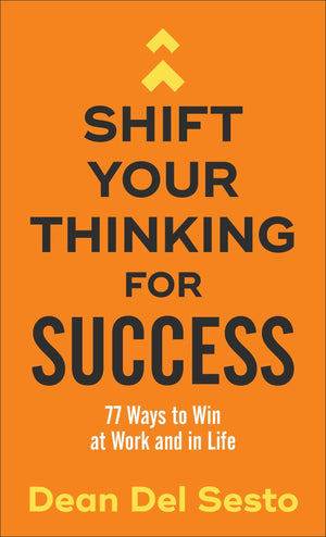 Shift Your Thinking for Success: 77 Ways to Win at Work and in Life