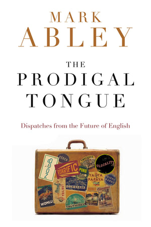 The Prodigal Tongue: Dispatches from the Future of English
