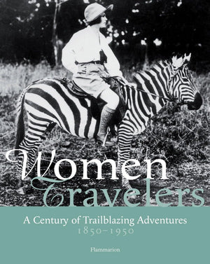 WOMEN TRAVELERS: A CENTURY OF TRAILBLAZING ADVENTURES 1850-1950