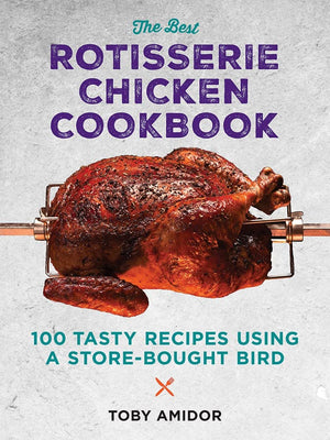The Best Rotisserie Chicken Cookbook: Over 100 Tasty Recipes Using a Store-Bought Bird