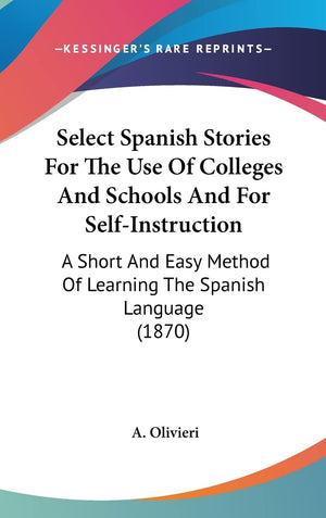 Select Spanish Stories For The Use Of Colleges And Schools And For Self-Instruction: A Short And Easy Method Of Learning The Spanish Language (1870)
