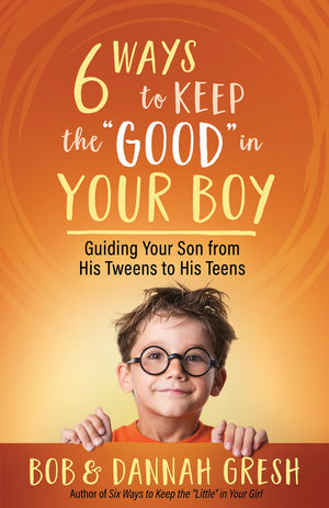 Six Ways to Keep the “Good” in Your Boy: Guiding Your Son from His Tweens to His Teens